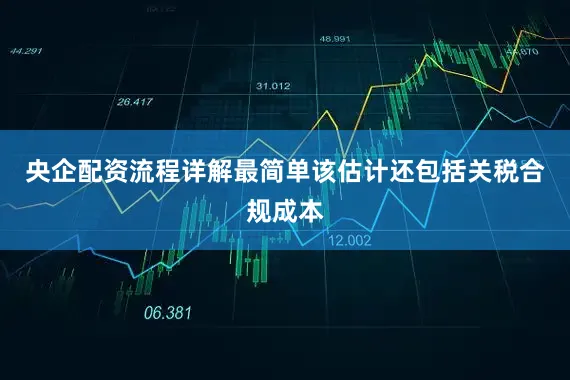央企配资流程详解最简单该估计还包括关税合规成本
