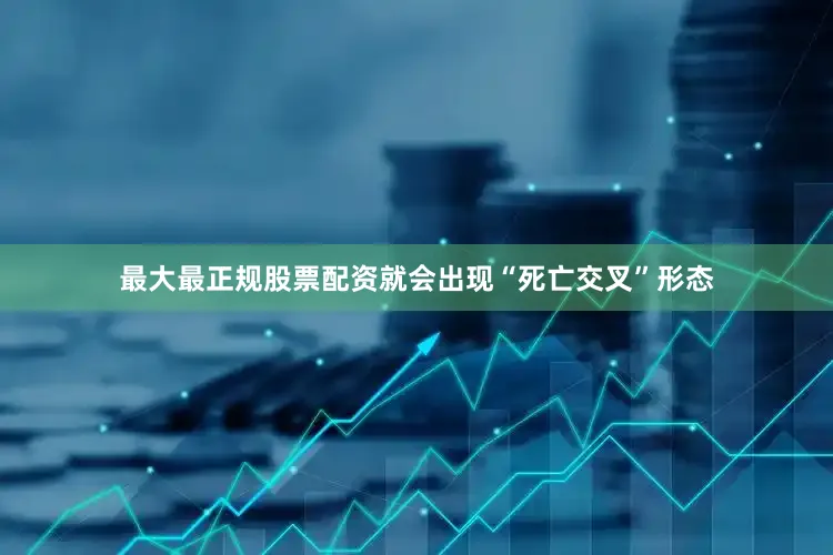 最大最正规股票配资就会出现“死亡交叉”形态