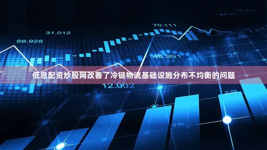低息配资炒股网改善了冷链物流基础设施分布不均衡的问题