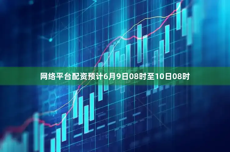网络平台配资预计6月9日08时至10日08时