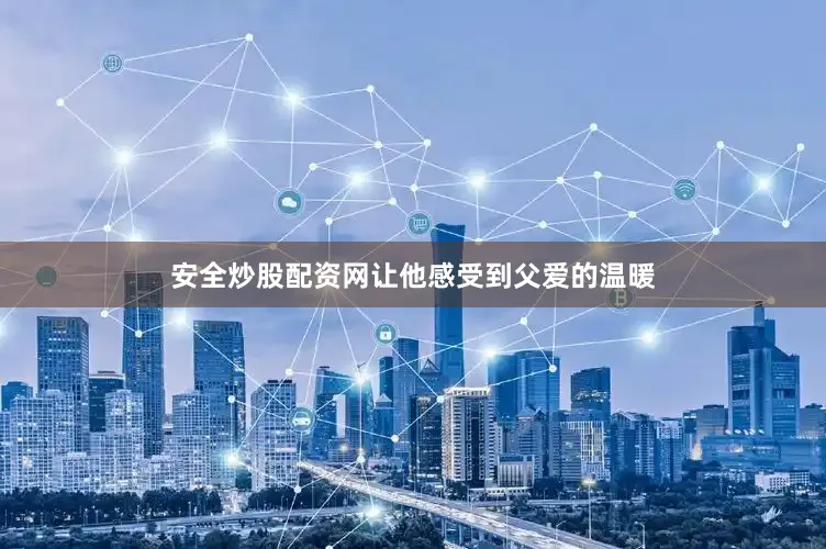 安全炒股配资网让他感受到父爱的温暖