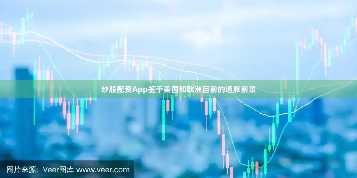 炒股配资App鉴于美国和欧洲目前的通胀前景