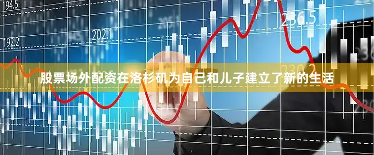 股票场外配资在洛杉矶为自己和儿子建立了新的生活