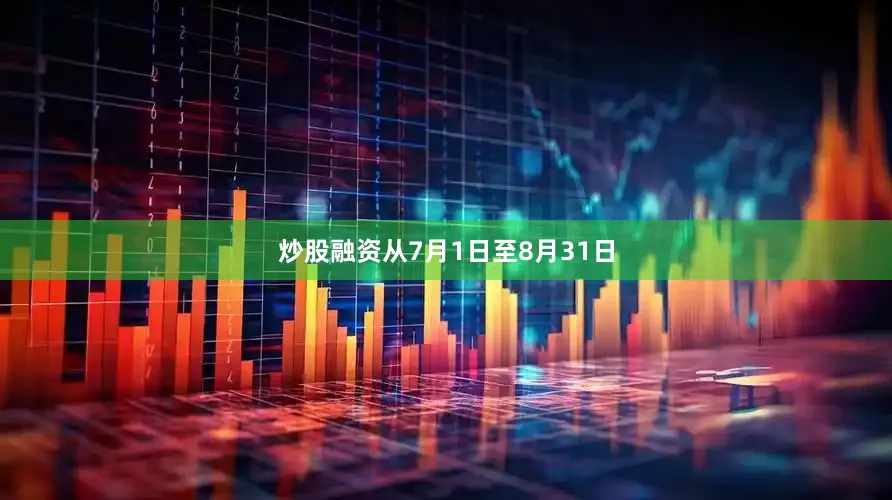 炒股融资从7月1日至8月31日
