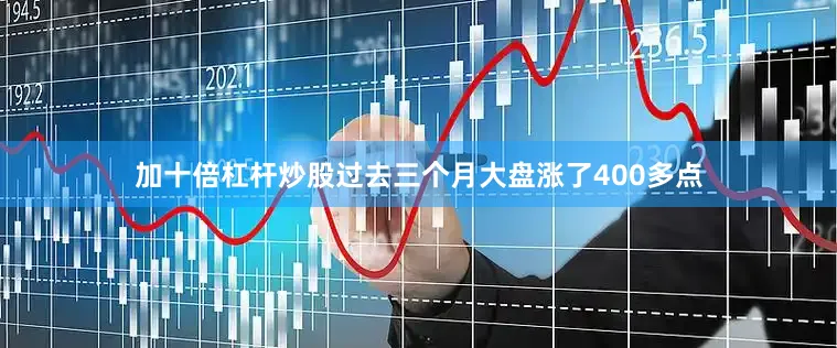 加十倍杠杆炒股过去三个月大盘涨了400多点