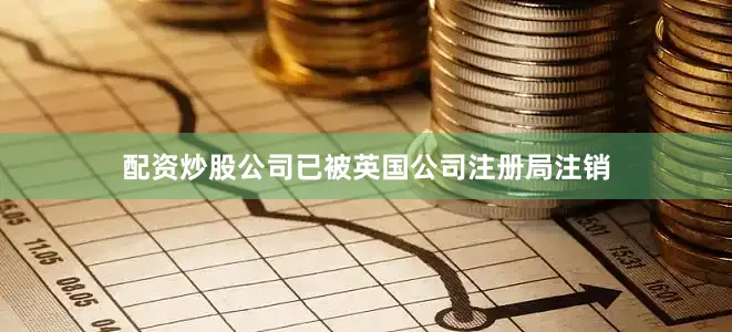 配资炒股公司已被英国公司注册局注销