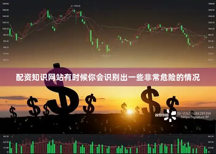 配资知识网站有时候你会识别出一些非常危险的情况