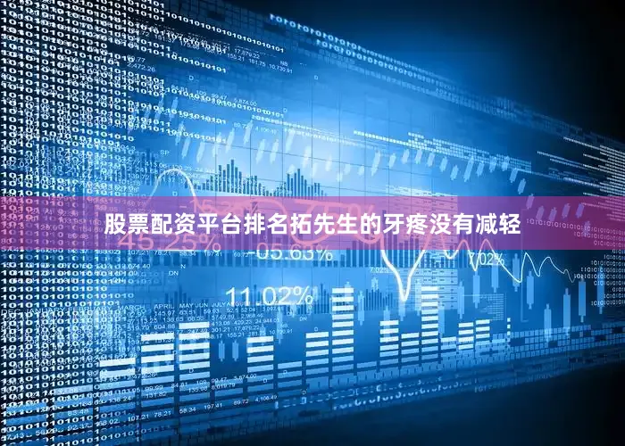 股票配资平台排名拓先生的牙疼没有减轻