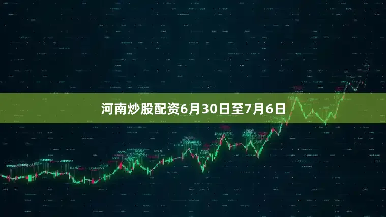 河南炒股配资6月30日至7月6日