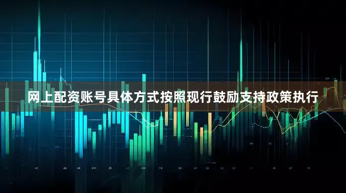 网上配资账号具体方式按照现行鼓励支持政策执行