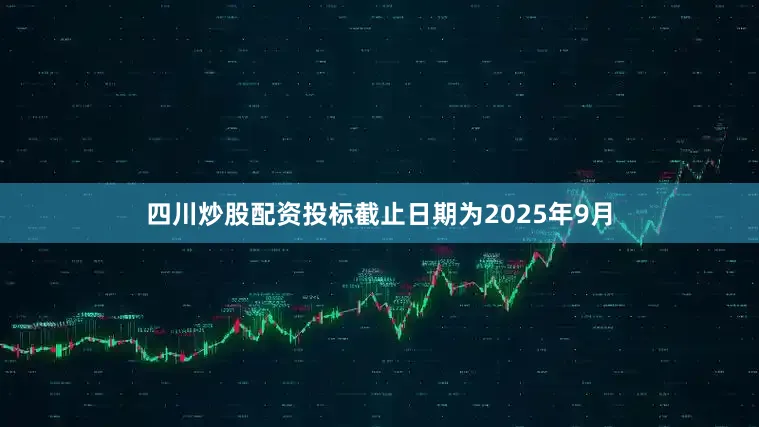 四川炒股配资投标截止日期为2025年9月