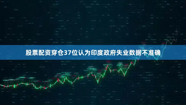 股票配资穿仓37位认为印度政府失业数据不准确