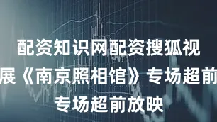 配资知识网配资搜狐视频影展《南京照相馆》专场超前放映