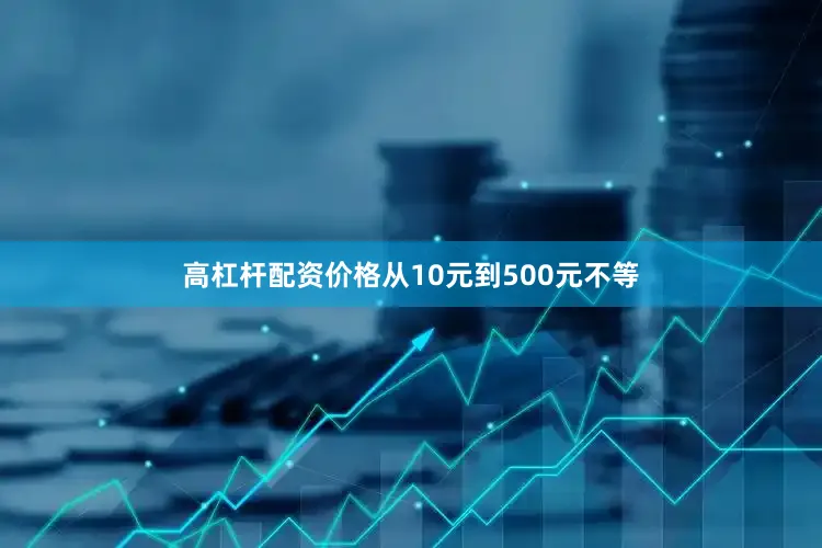 高杠杆配资价格从10元到500元不等