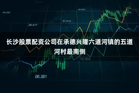 长沙股票配资公司在承德兴隆六道河镇的五道河村最南侧
