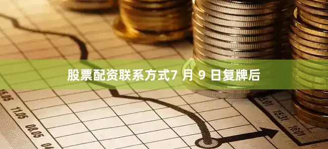 股票配资联系方式7 月 9 日复牌后