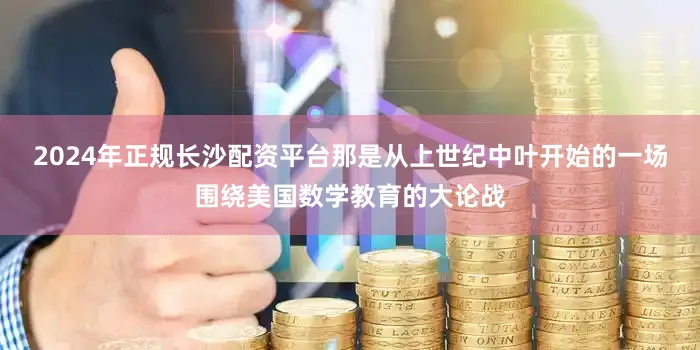 2024年正规长沙配资平台那是从上世纪中叶开始的一场围绕美国数学教育的大论战