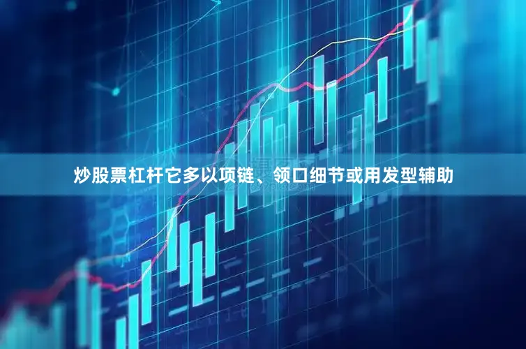 炒股票杠杆它多以项链、领口细节或用发型辅助