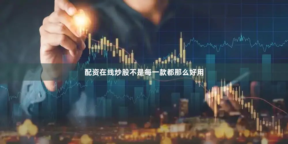 配资在线炒股不是每一款都那么好用