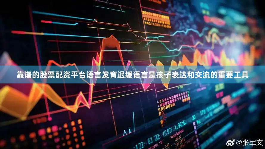 靠谱的股票配资平台语言发育迟缓语言是孩子表达和交流的重要工具