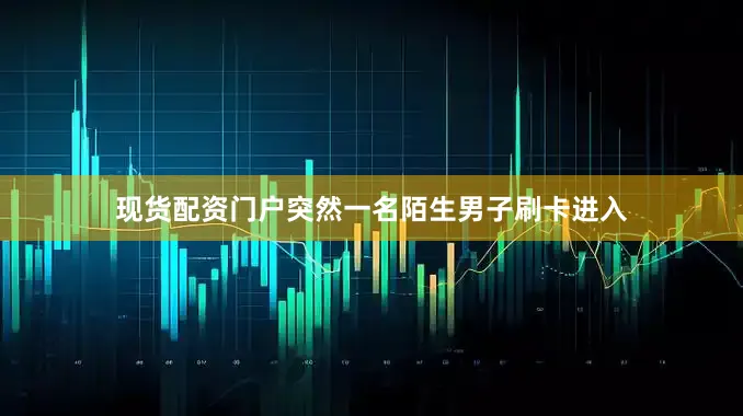 现货配资门户突然一名陌生男子刷卡进入