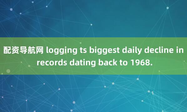 配资导航网 logging ts biggest daily decline in records dating back to 1968.