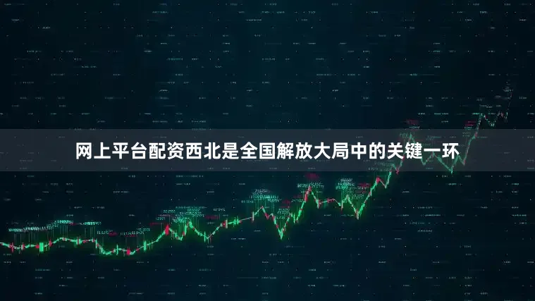 网上平台配资西北是全国解放大局中的关键一环