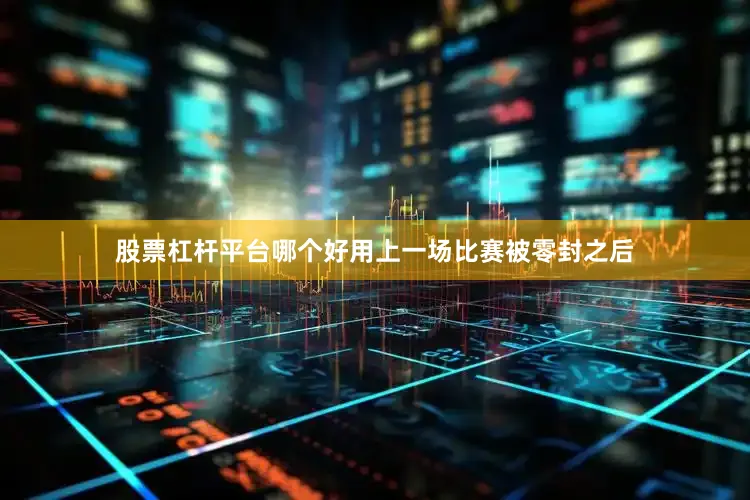 股票杠杆平台哪个好用上一场比赛被零封之后