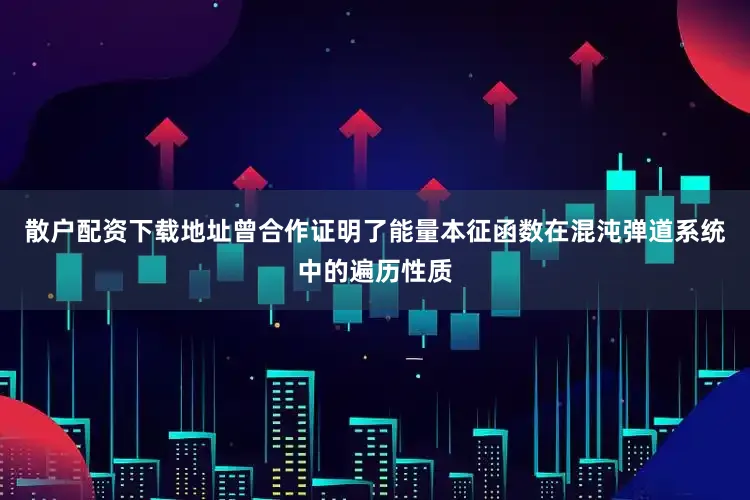 散户配资下载地址曾合作证明了能量本征函数在混沌弹道系统中的遍历性质