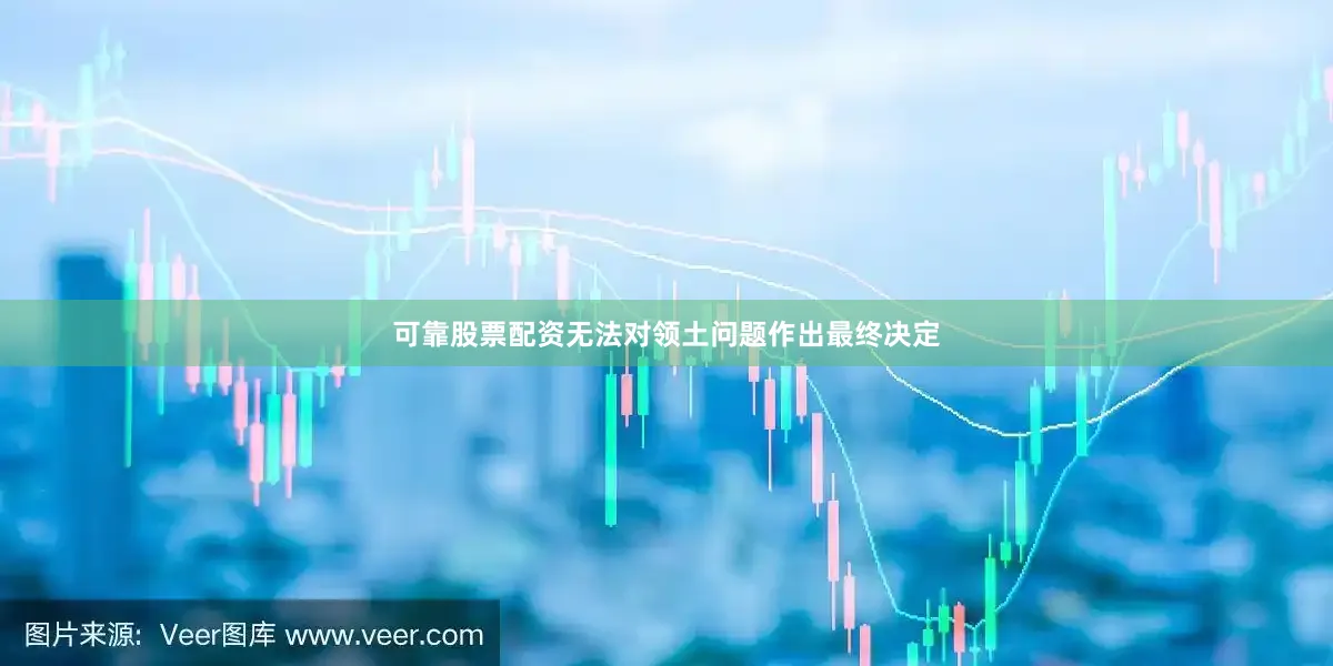 可靠股票配资无法对领土问题作出最终决定