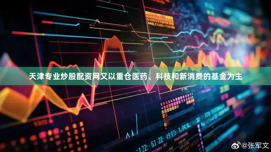 天津专业炒股配资网又以重仓医药、科技和新消费的基金为主
