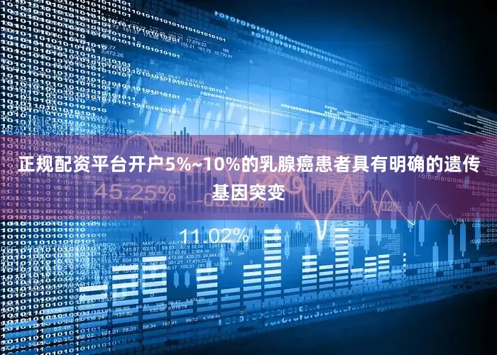 正规配资平台开户5%~10%的乳腺癌患者具有明确的遗传基因突变