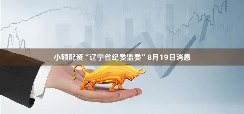 小额配资“辽宁省纪委监委”8月19日消息